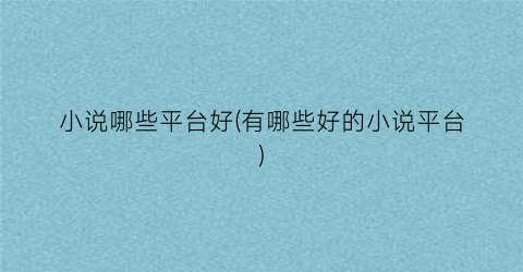 小说哪些平台好(有哪些好的小说平台)