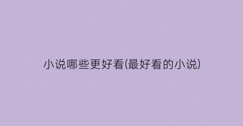 小说哪些更好看(最好看的小说)