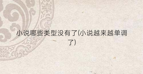 小说哪些类型没有了(小说越来越单调了)