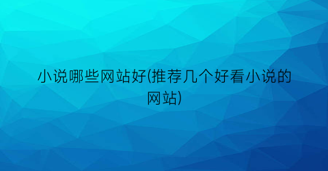 小说哪些网站好(推荐几个好看小说的网站)