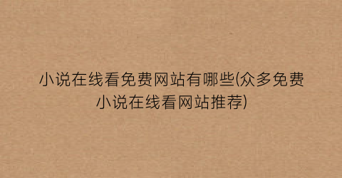 小说在线看免费网站有哪些(众多免费小说在线看网站推荐)