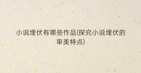小说埋伏有哪些作品(探究小说埋伏的审美特点)