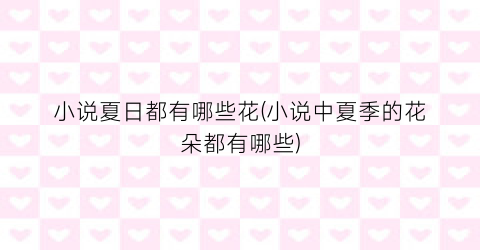 小说夏日都有哪些花(小说中夏季的花朵都有哪些)
