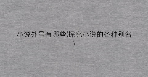 小说外号有哪些(探究小说的各种别名)