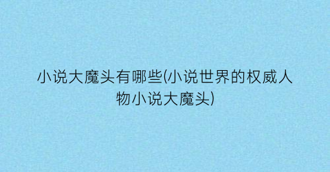 小说大魔头有哪些(小说世界的权威人物小说大魔头)