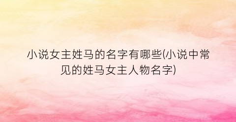 小说女主姓马的名字有哪些(小说中常见的姓马女主人物名字)