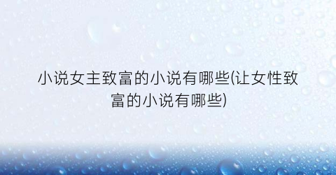 小说女主致富的小说有哪些(让女性致富的小说有哪些)
