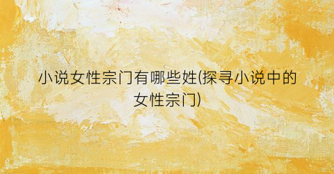 小说女性宗门有哪些姓(探寻小说中的女性宗门)
