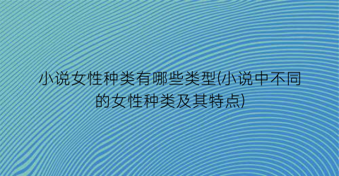 小说女性种类有哪些类型(小说中不同的女性种类及其特点)