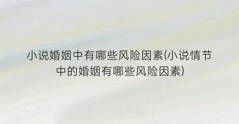 小说婚姻中有哪些风险因素(小说情节中的婚姻有哪些风险因素)