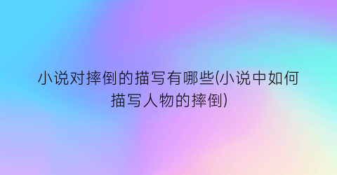 小说对摔倒的描写有哪些(小说中如何描写人物的摔倒)