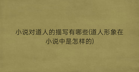 小说对道人的描写有哪些(道人形象在小说中是怎样的)