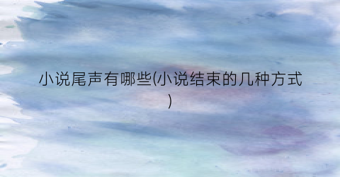 小说尾声有哪些(小说结束的几种方式)