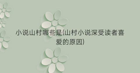 小说山村哪些是(山村小说深受读者喜爱的原因)