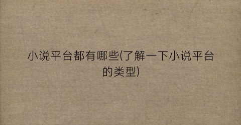 小说平台都有哪些(了解一下小说平台的类型)