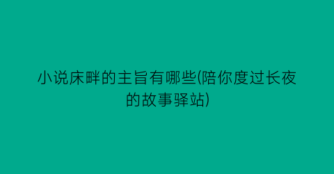 小说床畔的主旨有哪些(陪你度过长夜的故事驿站)