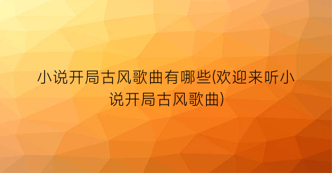 小说开局古风歌曲有哪些(欢迎来听小说开局古风歌曲)