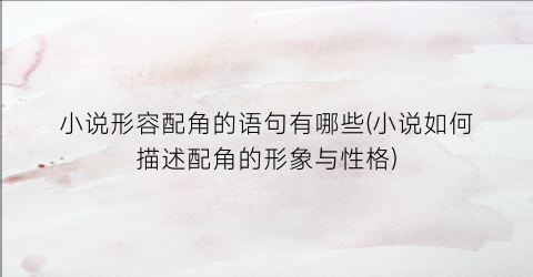小说形容配角的语句有哪些(小说如何描述配角的形象与性格)
