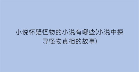 小说怀疑怪物的小说有哪些(小说中探寻怪物真相的故事)