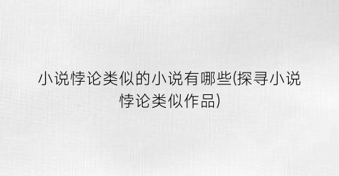 小说悖论类似的小说有哪些(探寻小说悖论类似作品)