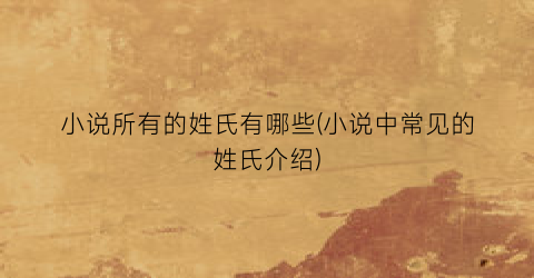 小说所有的姓氏有哪些(小说中常见的姓氏介绍)