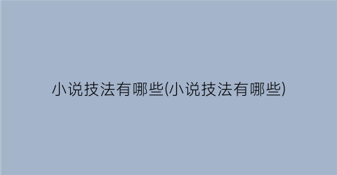 小说技法有哪些(小说技法有哪些)