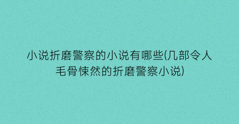 小说折磨警察的小说有哪些(几部令人毛骨悚然的折磨警察小说)