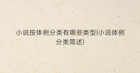小说按体例分类有哪些类型(小说体例分类简述)