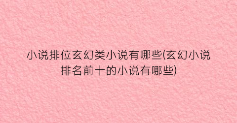小说排位玄幻类小说有哪些(玄幻小说排名前十的小说有哪些)