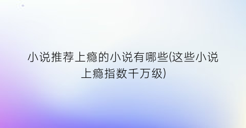 小说推荐上瘾的小说有哪些(这些小说上瘾指数千万级)