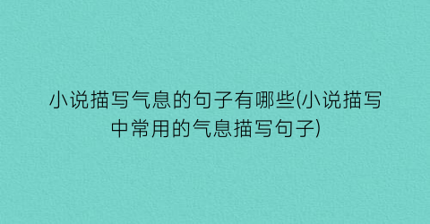小说描写气息的句子有哪些(小说描写中常用的气息描写句子)