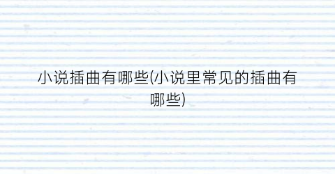 小说插曲有哪些(小说里常见的插曲有哪些)