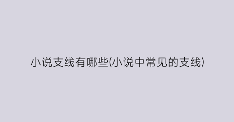 小说支线有哪些(小说中常见的支线)