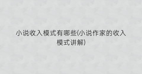 小说收入模式有哪些(小说作家的收入模式讲解)