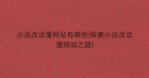 小说改动漫网站有哪些(探索小说改动漫网站之路)