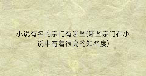 小说有名的宗门有哪些(哪些宗门在小说中有着很高的知名度)