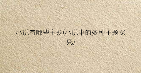 小说有哪些主题(小说中的多种主题探究)