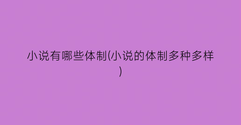 小说有哪些体制(小说的体制多种多样)