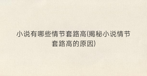 小说有哪些情节套路高(揭秘小说情节套路高的原因)