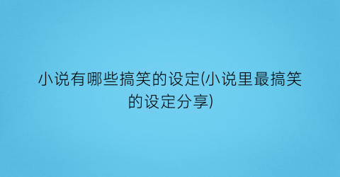 小说有哪些搞笑的设定(小说里最搞笑的设定分享)