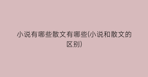 小说有哪些散文有哪些(小说和散文的区别)