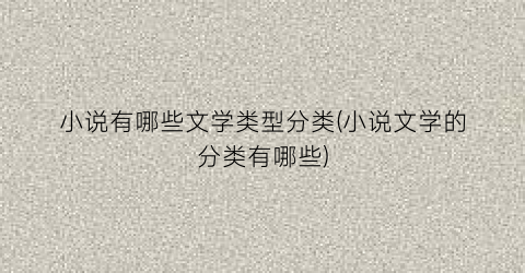 小说有哪些文学类型分类(小说文学的分类有哪些)