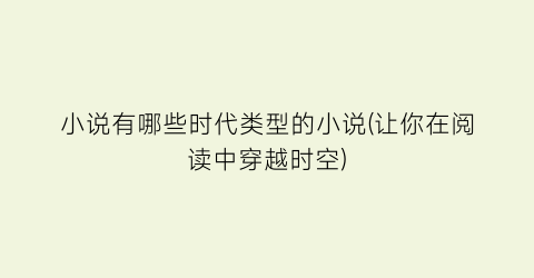 小说有哪些时代类型的小说(让你在阅读中穿越时空)