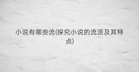 小说有哪些流(探究小说的流派及其特点)