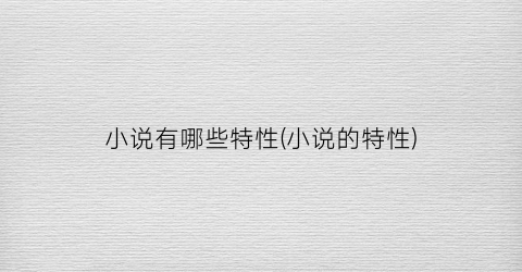 小说有哪些特性(小说的特性)