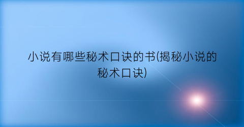 小说有哪些秘术口诀的书(揭秘小说的秘术口诀)