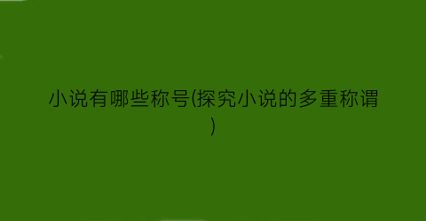 小说有哪些称号(探究小说的多重称谓)