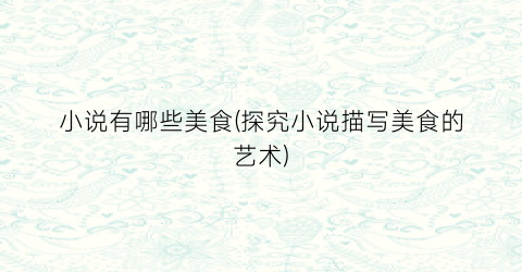 小说有哪些美食(探究小说描写美食的艺术)