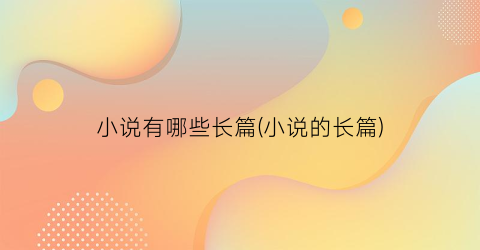 小说有哪些长篇(小说的长篇)