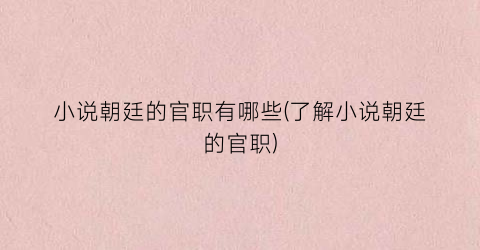 小说朝廷的官职有哪些(了解小说朝廷的官职)